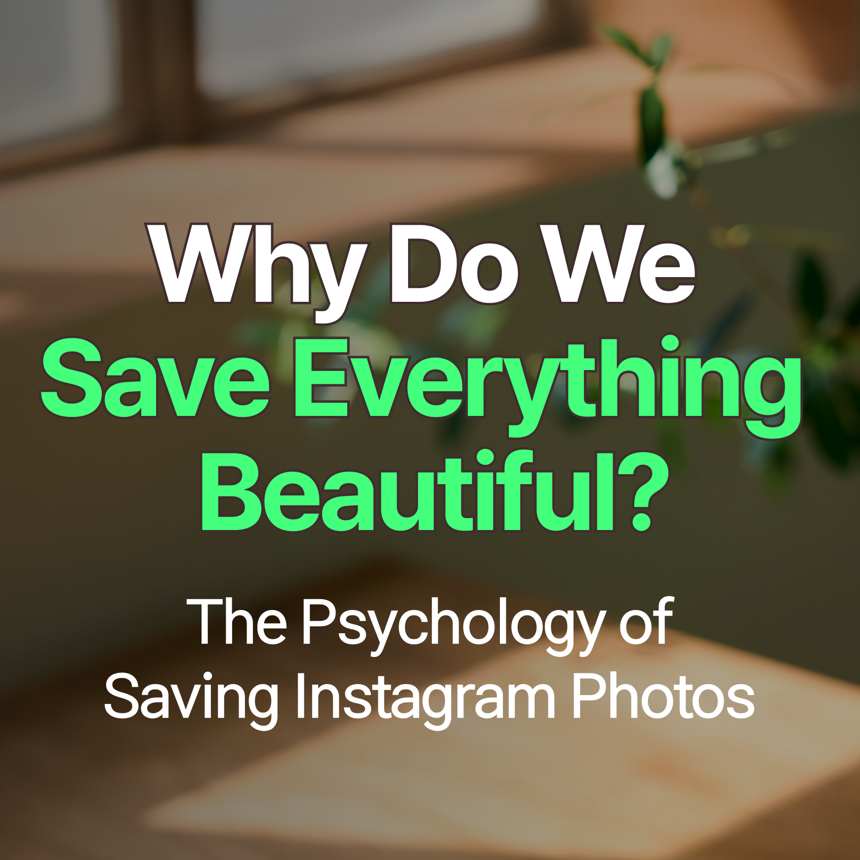 Why Do We Always Want to Save Beautiful Things? The Psychology Behind Saving Instagram Photos